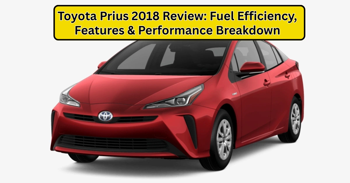 Toyota Prius 2018 Review: Fuel Efficiency, Features & Performance Breakdown