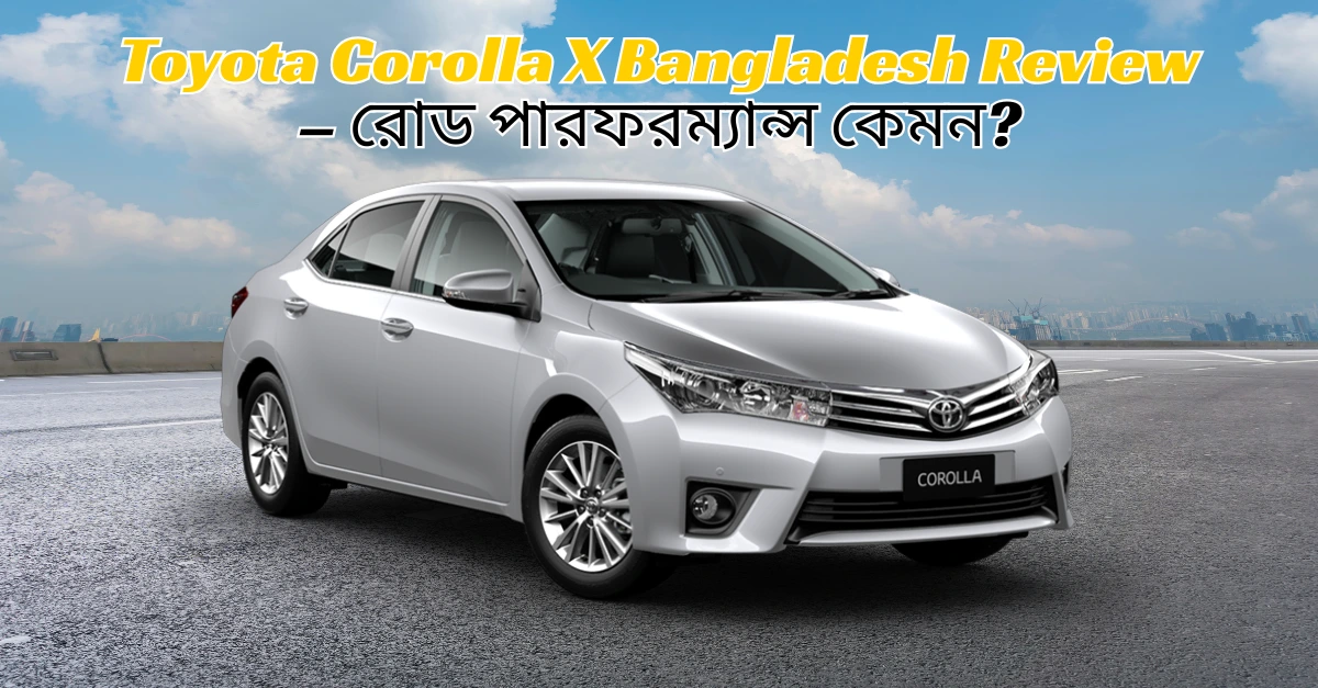 Toyota Corolla X Bangladesh Review – How is the road performance?