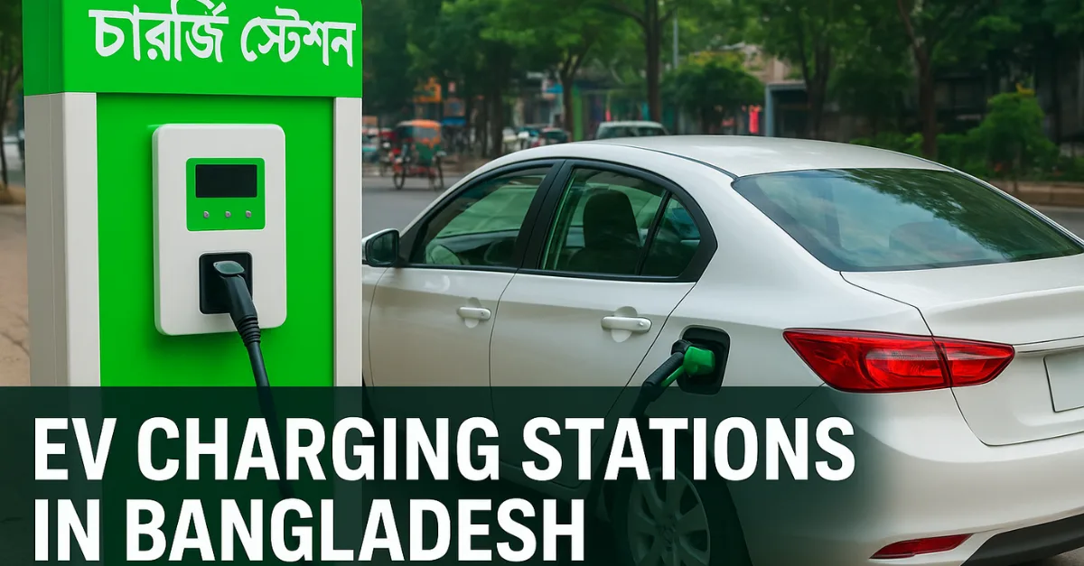 বাংলাদেশে চার্জিং স্টেশন কোথায় পাবেন? সম্পূর্ণ গাইড