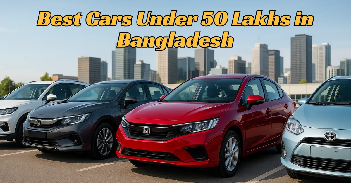 Best Cars Under 50 Lakhs in Bangladesh – Top Picks, Prices & Features